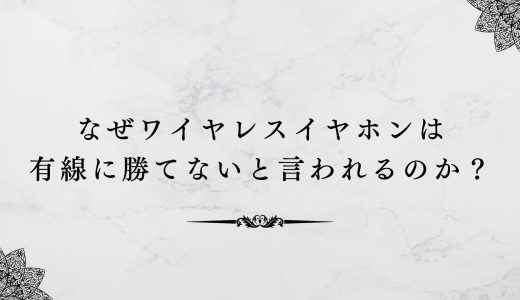 なぜワイヤレスイヤホンは有線に勝てないと言われるのか？