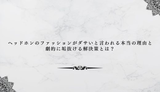 ヘッドホンのファッションがダサいと言われる本当の理由と劇的に垢抜ける解決策とは？