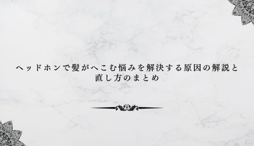 ヘッドホンで髪がへこむ悩みを解決する原因の解説と直し方のまとめ