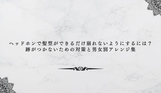 ヘッドホンで髪型ができるだけ崩れないようにするには？跡がつかないための対策と男女別アレンジ集
