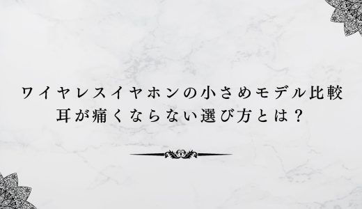 ワイヤレスイヤホンの小さめのモデル比較｜耳が痛くならない選び方とは？