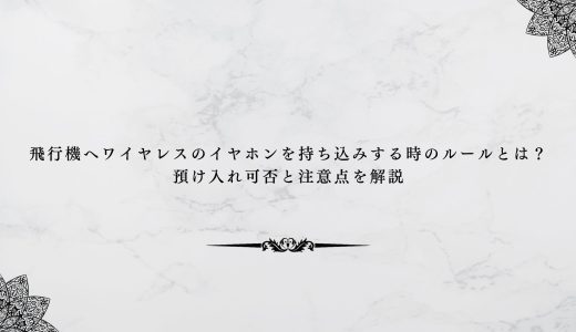 飛行機へワイヤレスのイヤホンを持ち込みする時のルールとは？預け入れ可否と注意点を解説