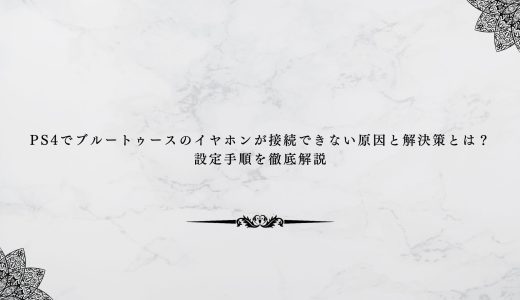 PS4でブルートゥースのイヤホンが接続できない原因と解決策とは？設定手順を徹底解説