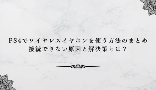 ps4でワイヤレスイヤホンを使う方法のまとめ｜接続できない原因と解決策とは？