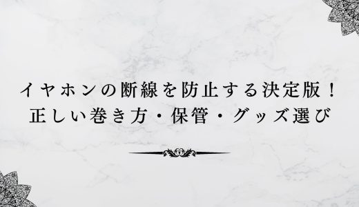 イヤホンの断線を防止する決定版！正しい巻き方・保管・グッズ選び