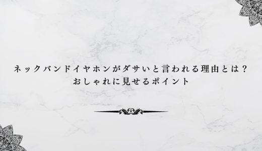 ネックバンドイヤホンがダサいと言われる理由とは？おしゃれに見せるポイント