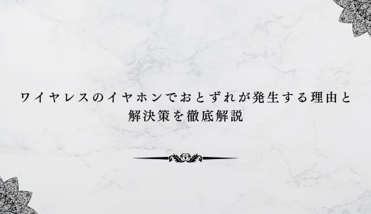 ワイヤレスのイヤホンでおとずれが発生する理由と解決策を徹底解説