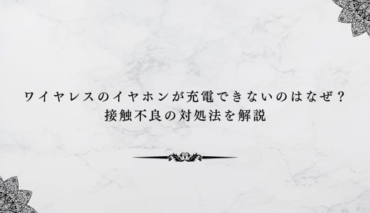 ワイヤレスのイヤホンが充電できないのはなぜ？接触不良の対処法を解説