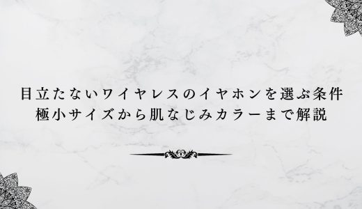 目立たないワイヤレスのイヤホンを選ぶ条件｜極小サイズから肌なじみカラーまで解説