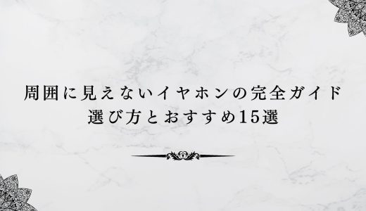 周囲に見えないイヤホンの完全ガイド｜選び方とおすすめ15選