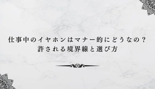仕事中のイヤホンはマナー的にどうなの？許される境界線と選び方