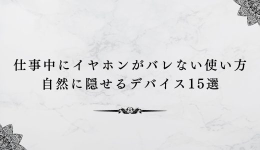仕事中にイヤホンがバレない使い方｜自然に隠せるデバイス15選