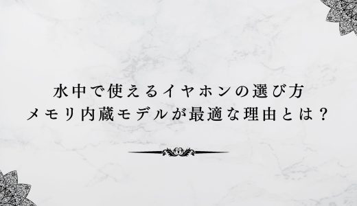 水中で使えるイヤホンの選び方｜メモリ内蔵モデルが最適な理由とは？