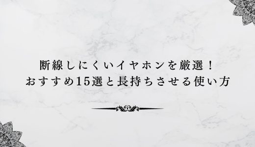 断線しにくいイヤホンを厳選！おすすめ15選と長持ちさせる使い方