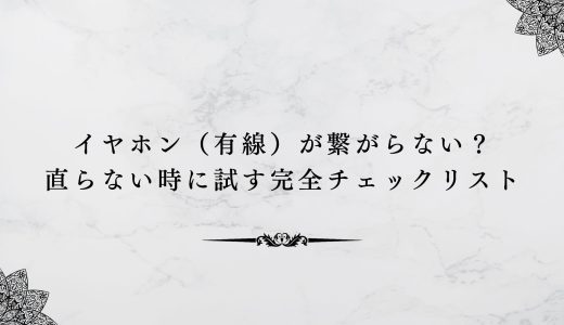 イヤホン（有線）が繋がらない？直らない時に試す完全チェックリスト