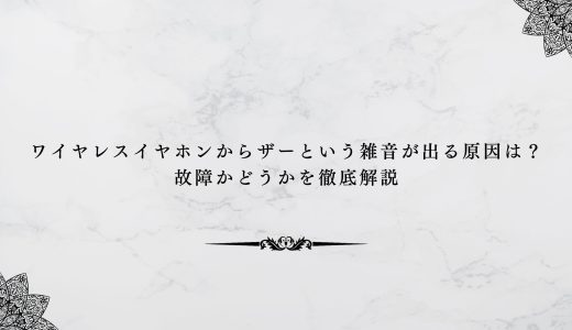 ワイヤレスイヤホンからザーという雑音が出る原因は？故障かどうかを徹底解説