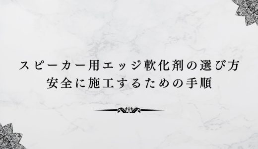 スピーカー用エッジ軟化剤の選び方｜安全に施工するための手順