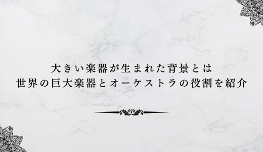 大きい楽器が生まれた背景とは｜世界の巨大楽器とオーケストラの役割を紹介