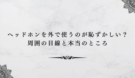 ヘッドホンを外で使うのが恥ずかしい？周囲の目線と本当のところ