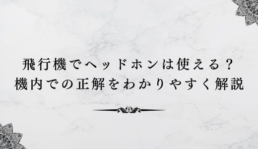 飛行機でヘッドホンは使える？機内での正解をわかりやすく解説