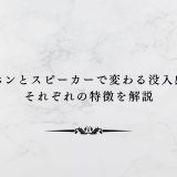 ヘッドホンとスピーカーで変わる没入感とは？それぞれの特徴を解説