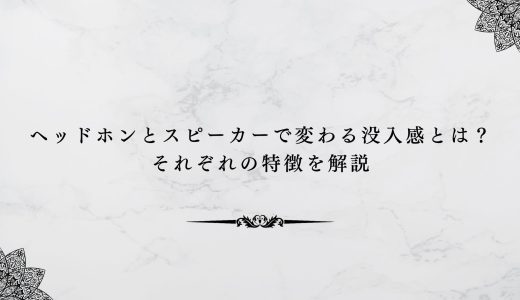 ヘッドホンとスピーカーで変わる没入感とは？それぞれの特徴を解説