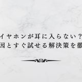 イヤホンが耳に入らない？痛い原因とすぐ試せる解決策を徹底解説